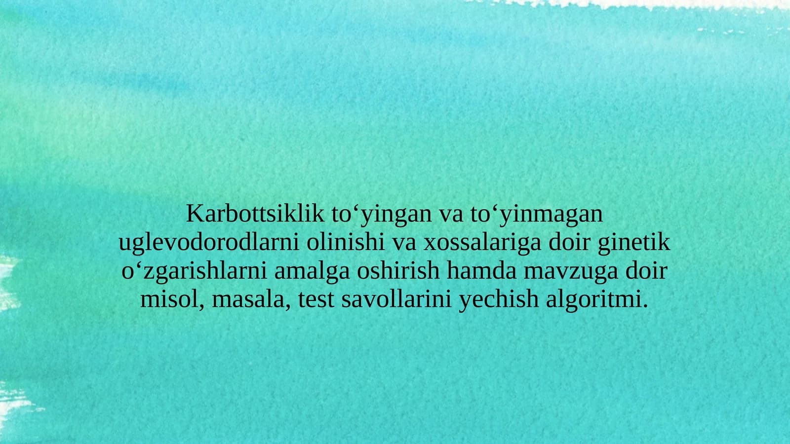 Karbottsiklik to‘yingan va to‘yinmagan uglevodorodlarni olinishi va xossalariga doir ginetik o‘zgarishlarni amalga oshirish hamda mavzuga doir misol, masala, test savollarini yechish algoritmi.