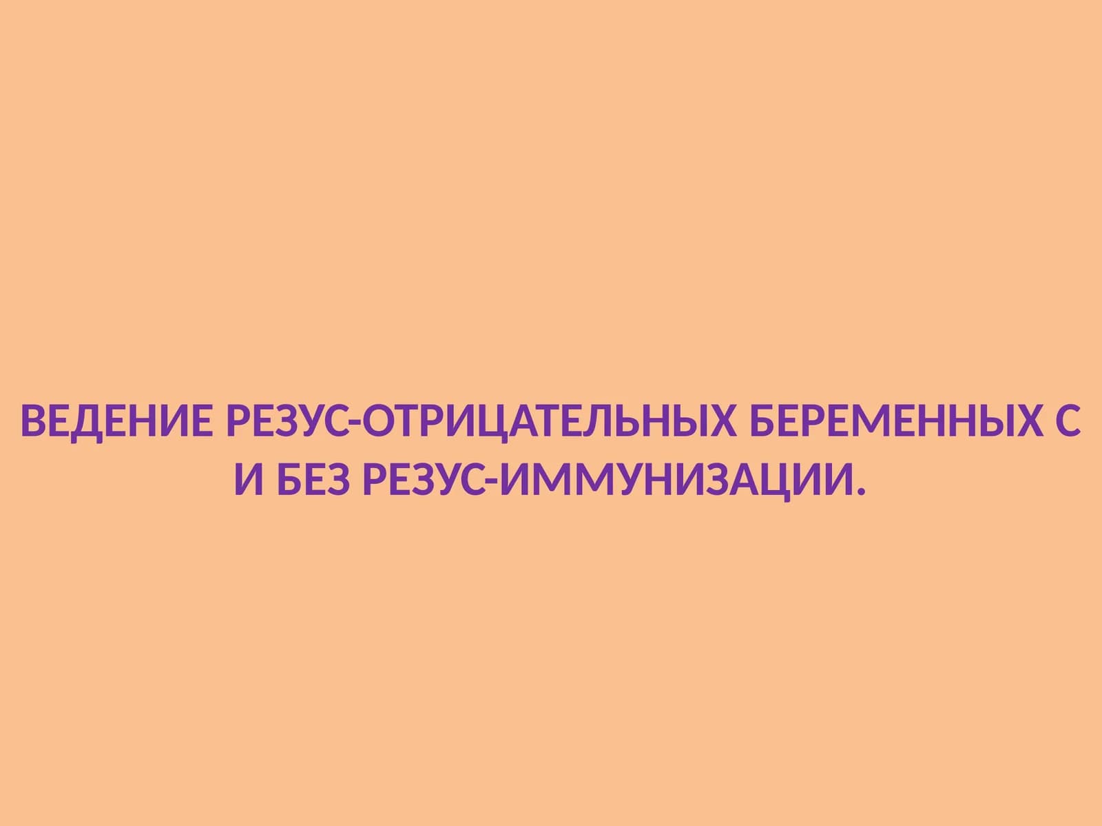 ВЕДЕНИЕ РЕЗУС-ОТРИЦАТЕЛЬНЫХ БЕРЕМЕННЫХ С И БЕЗ РЕЗУС-ИММУНИЗАЦИИ