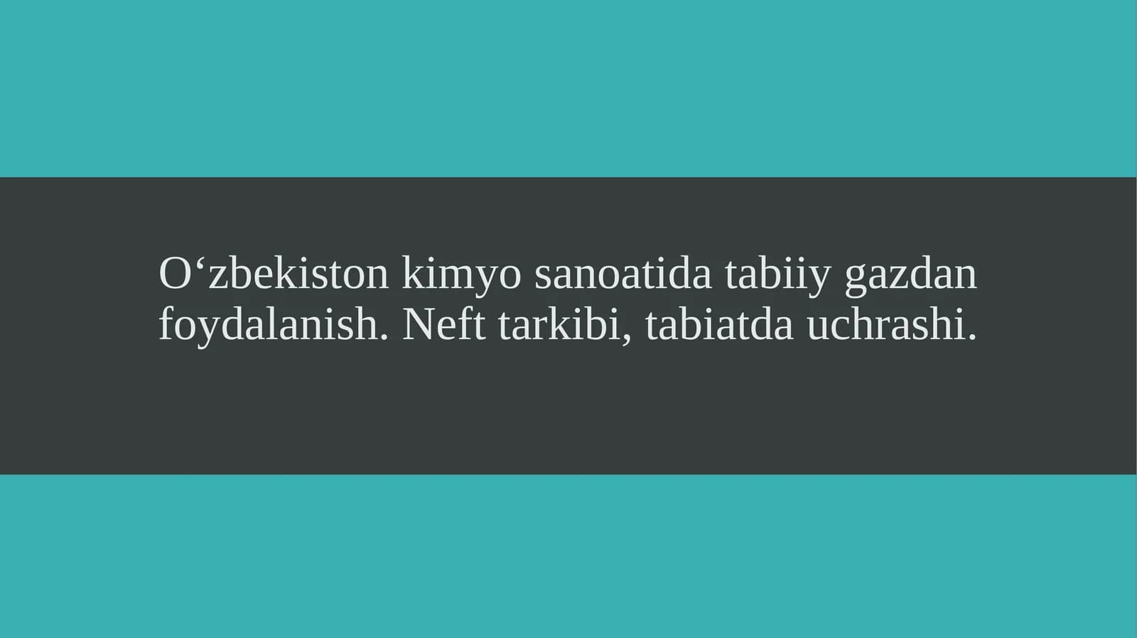 O‘zbekiston kimyo sanoatida tabiiy gazdan foydalanish. Neft tarkibi, tabiatda uchrashi.