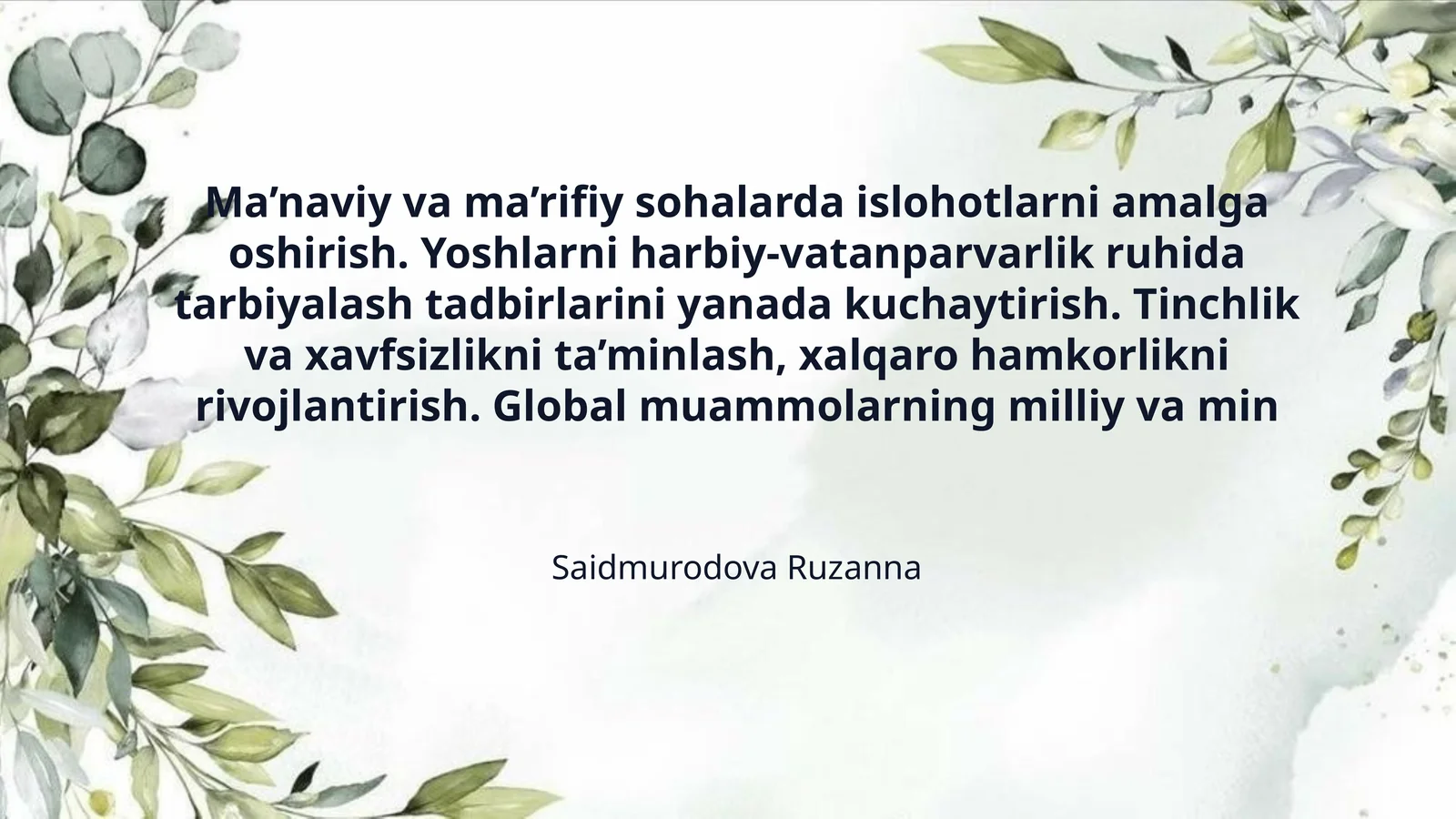 Ma’naviy va ma’rifiy sohalarda islohotlarni amalga oshirish. Yoshlarni harbiy-vatanparvarlik ruhida tarbiyalash tadbirlarini yanada kuchaytirish. Tinchlik va xavfsizlikni ta’minlash, xalqaro hamkorlikni rivojlantirish. Global muammolarning milliy va min