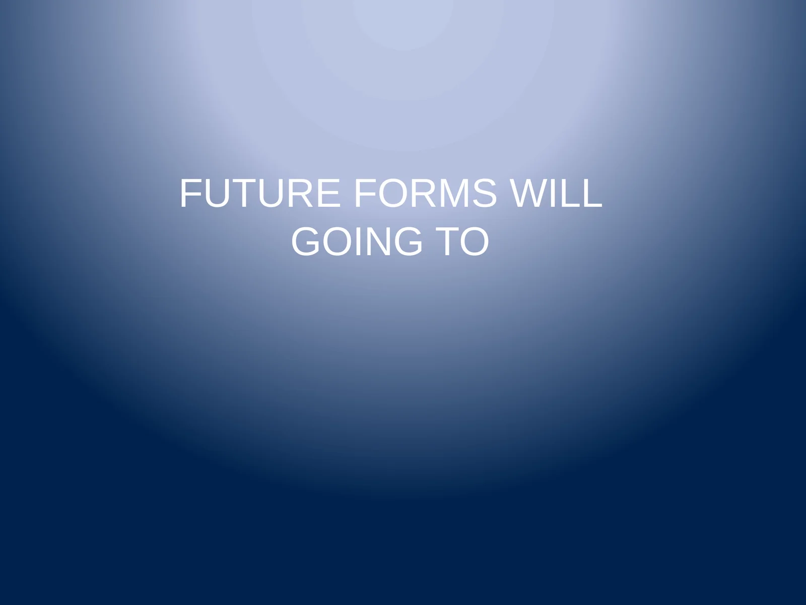 FUTURE FORMS WILL GOING TO